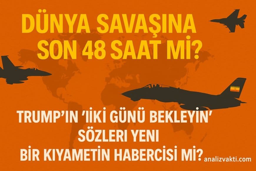 Dünya Savaşına Son 48 Saat mi? Trump’ın “İki Günü Bekleyin” Sözleri Yeni Bir Kıyametin Habercisi mi?