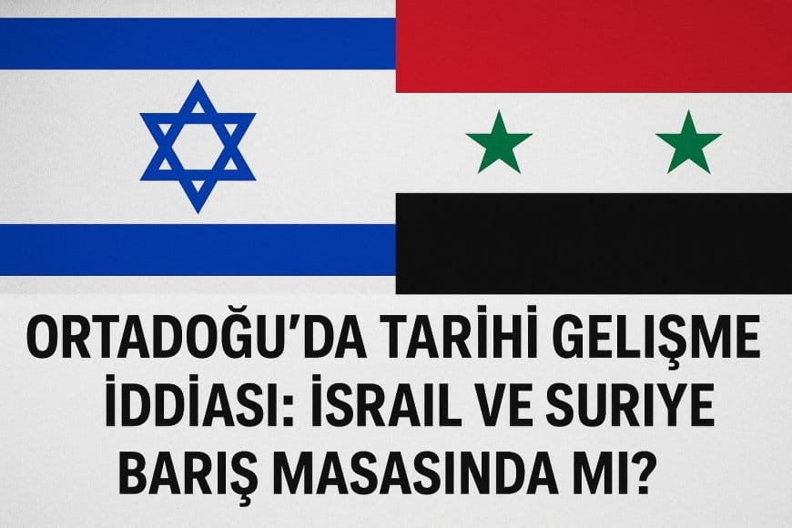 Ortadoğu’da Tarihi Gelişme İddiası: İsrail ve Suriye Barış Masasında Mı?