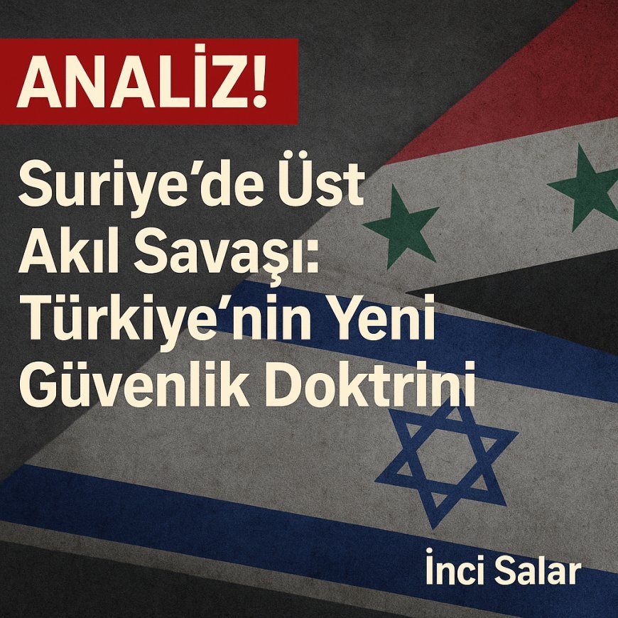 Suriye’de Üst Akıl Savaşı: Türkiye’nin Yeni Güvenlik Politikası?
