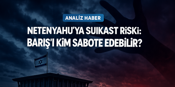 Netanyahu’ya Suikast Riski: Barış Sürecinin En Tehlikeli Tuzağı?