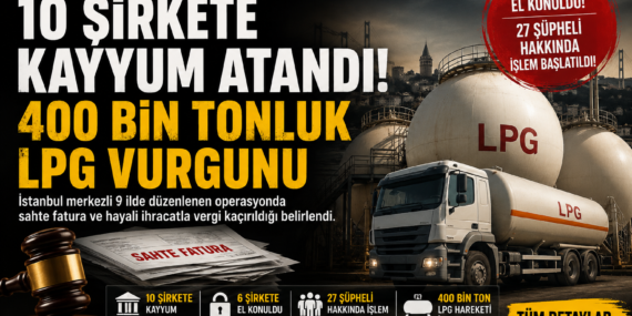 Akaryakıtta Dev Operasyon: 10 Şirkete Kayyum, 400 Bin Tonluk LPG Şüphesi?