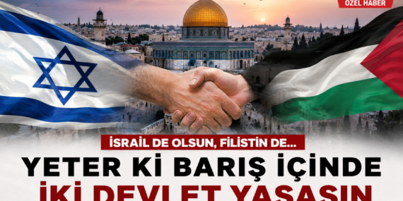 İsrail de Olsun, Filistin de… Yeter ki Barış İçinde İki Devlet Yaşasın?