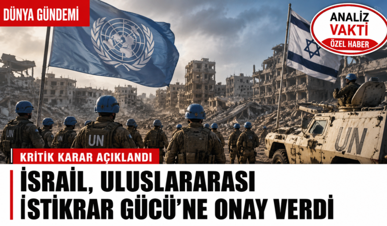 İsrail’den Gazze için kritik karar: Uluslararası İstikrar Gücü’ne onay çıktı?