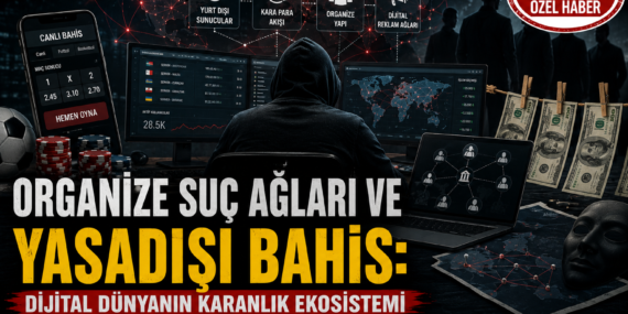 Organize Suç Ağları ve Yasadışı Bahis: Dijital Dünyanın Karanlık Ekosistemi?